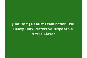 [Hot Item] Dentist Examination Use Heavy Duty Protective Disposable Nitrile Gloves