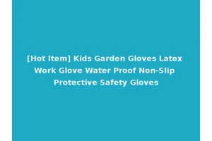 [Hot Item] Kids Garden Gloves Latex Work Glove Water Proof Non-Slip Protective Safety Gloves
