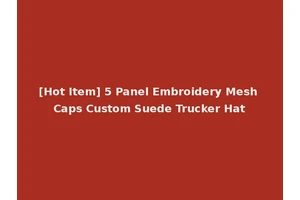 [Hot Item] 5 Panel Embroidery Mesh Caps Custom Suede Trucker Hat