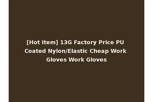 [Hot Item] 13G Factory Price PU Coated Nylon/Elastic Cheap Work Gloves Work Gloves