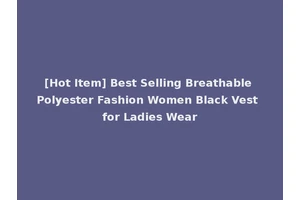 [Hot Item] Best Selling Breathable Polyester Fashion Women Black Vest for Ladies Wear