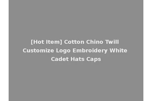 [Hot Item] Cotton Chino Twill Customize Logo Embroidery White Cadet Hats Caps