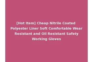 [Hot Item] Cheap Nitrile Coated Polyester Liner Soft Comfortable Wear Resistant and Oil Resistant Safety Working Gloves