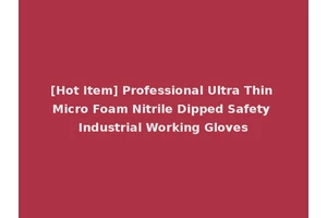 [Hot Item] Professional Ultra Thin Micro Foam Nitrile Dipped Safety Industrial Working Gloves