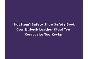 [Hot Item] Safety Shoe Safety Boot Cow Nubuck Leather Steel Toe Composite Toe Kevlar
