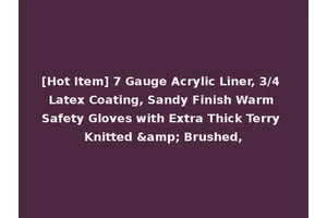 [Hot Item] 7 Gauge Acrylic Liner, 3/4 Latex Coating, Sandy Finish Warm Safety Gloves with Extra Thick Terry Knitted &amp; Brushed,