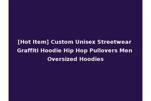 [Hot Item] Custom Unisex Streetwear Graffiti Hoodie Hip Hop Pullovers Men Oversized Hoodies