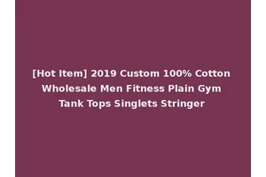 [Hot Item] 2019 Custom 100% Cotton Wholesale Men Fitness Plain Gym Tank Tops Singlets Stringer