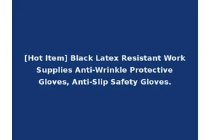 [Hot Item] Black Latex Resistant Work Supplies Anti-Wrinkle Protective Gloves, Anti-Slip Safety Gloves.