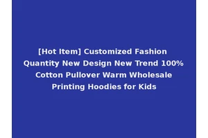 [Hot Item] Customized Fashion Quantity New Design New Trend 100% Cotton Pullover Warm Wholesale Printing Hoodies for Kids