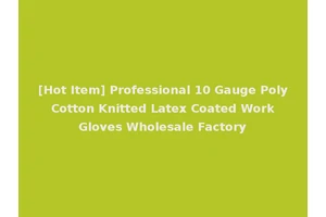[Hot Item] Professional 10 Gauge Poly Cotton Knitted Latex Coated Work Gloves Wholesale Factory