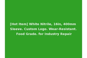[Hot Item] White Nitrile, 16in, 400mm Sleeve. Custom Logo. Wear-Resistant. Food Grade. for Industry Repair