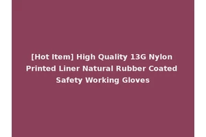 [Hot Item] High Quality 13G Nylon Printed Liner Natural Rubber Coated Safety Working Gloves