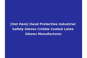 [Hot Item] Hand Protective Industrial Safety Gloves Crinkle Coated Latex Gloves Manufacturer