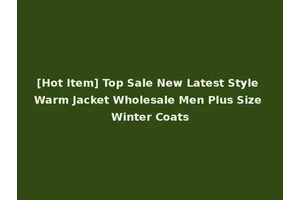 [Hot Item] Top Sale New Latest Style Warm Jacket Wholesale Men Plus Size Winter Coats