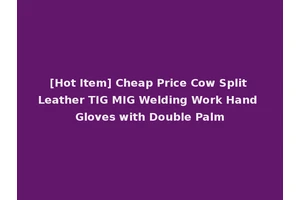 [Hot Item] Cheap Price Cow Split Leather TIG MIG Welding Work Hand Gloves with Double Palm