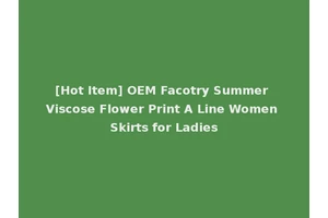 [Hot Item] OEM Facotry Summer Viscose Flower Print A Line Women Skirts for Ladies