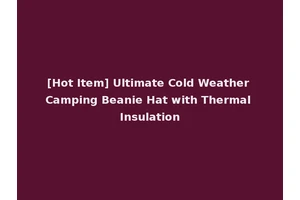 [Hot Item] Ultimate Cold Weather Camping Beanie Hat with Thermal Insulation