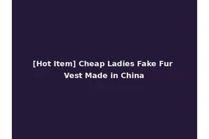 [Hot Item] Cheap Ladies Fake Fur Vest Made in China
