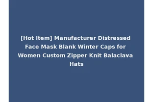 [Hot Item] Manufacturer Distressed Face Mask Blank Winter Caps for Women Custom Zipper Knit Balaclava Hats
