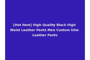 [Hot Item] High Quality Black High Waist Leather Pants Men Custom Slim Leather Pants