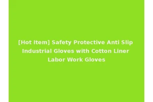[Hot Item] Safety Protective Anti Slip Industrial Gloves with Cotton Liner Labor Work Gloves