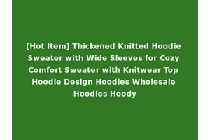 [Hot Item] Thickened Knitted Hoodie Sweater with Wide Sleeves for Cozy Comfort Sweater with Knitwear Top Hoodie Design Hoodies Wholesale Hoodies Hoody