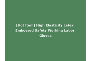 [Hot Item] High Elasticity Latex Embossed Safety Working Labor Gloves
