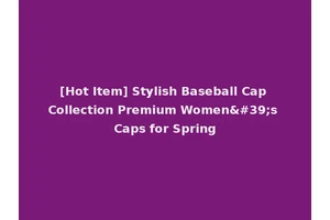 [Hot Item] Stylish Baseball Cap Collection Premium Women's Caps for Spring