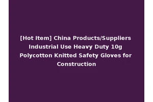 [Hot Item] China Products/Suppliers Industrial Use Heavy Duty 10g Polycotton Knitted Safety Gloves for Construction