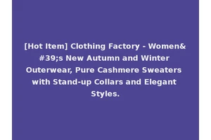 [Hot Item] Clothing Factory - Women's New Autumn and Winter Outerwear, Pure Cashmere Sweaters with Stand-up Collars and Elegant Styles.