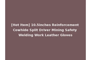 [Hot Item] 10.5inches Reinforcement Cowhide Split Driver Mining Safety Welding Work Leather Gloves