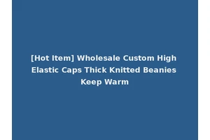 [Hot Item] Wholesale Custom High Elastic Caps Thick Knitted Beanies Keep Warm