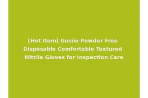 [Hot Item] Gusiie Powder Free Disposable Comfortable Textured Nitrile Gloves for Inspection Care