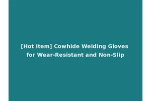 [Hot Item] Cowhide Welding Gloves for Wear-Resistant and Non-Slip