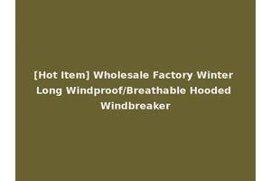 [Hot Item] Wholesale Factory Winter Long Windproof/Breathable Hooded Windbreaker