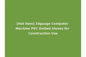 [Hot Item] 10gauge Computer Machine PVC Dotted Gloves for Construction Use