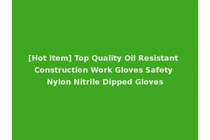 [Hot Item] Top Quality Oil Resistant Construction Work Gloves Safety Nylon Nitrile Dipped Gloves