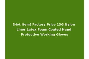 [Hot Item] Factory Price 13G Nylon Liner Latex Foam Coated Hand Protective Working Gloves