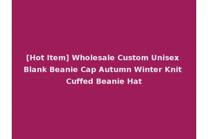 [Hot Item] Wholesale Custom Unisex Blank Beanie Cap Autumn Winter Knit Cuffed Beanie Hat