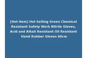 [Hot Item] Hot Selling Green Chemical Resistant Safety Work Nitrile Gloves, Acid and Alkali Resistant Oil Resistant Hand Rubber Gloves 60cm