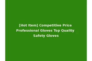 [Hot Item] Competitive Price Professional Gloves Top Quality Safety Gloves