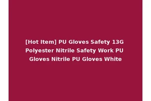 [Hot Item] PU Gloves Safety 13G Polyester Nitrile Safety Work PU Gloves Nitrile PU Gloves White