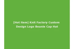 [Hot Item] Knit Factory Custom Design Logo Beanie Cap Hat