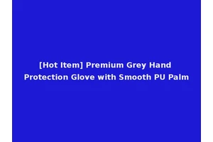 [Hot Item] Premium Grey Hand Protection Glove with Smooth PU Palm