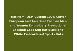 [Hot Item] OEM Custom 100% Cotton European and American Fashion Men and Women Embroidery Promotional Baseball Caps Sun Hat Black and White Embroidered Sports Hats