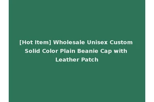 [Hot Item] Wholesale Unisex Custom Solid Color Plain Beanie Cap with Leather Patch