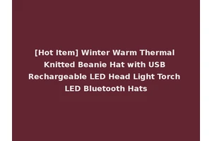 [Hot Item] Winter Warm Thermal Knitted Beanie Hat with USB Rechargeable LED Head Light Torch LED Bluetooth Hats