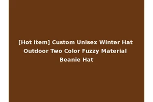 [Hot Item] Custom Unisex Winter Hat Outdoor Two Color Fuzzy Material Beanie Hat