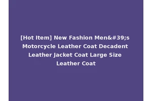 [Hot Item] New Fashion Men's Motorcycle Leather Coat Decadent Leather Jacket Coat Large Size Leather Coat